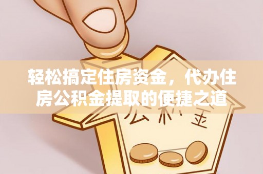 梧州轻松搞定住房资金，代办住房公积金提取的便捷之道