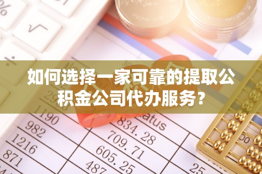 梧州如何选择一家可靠的提取公积金公司代办服务？