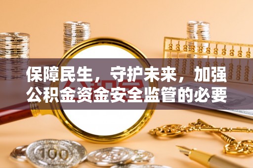 梧州保障民生，守护未来，加强公积金资金安全监管的必要性与实践