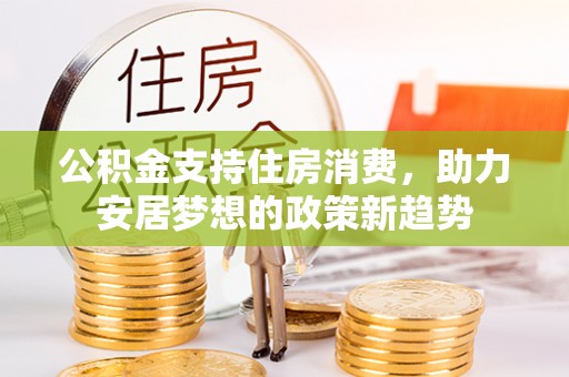 梧州公积金支持住房消费，助力安居梦想的政策新趋势
