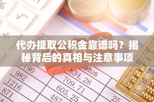 梧州代办提取公积金靠谱吗？揭秘背后的真相与注意事项