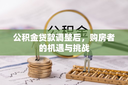 梧州公积金贷款调整后，购房者的机遇与挑战
