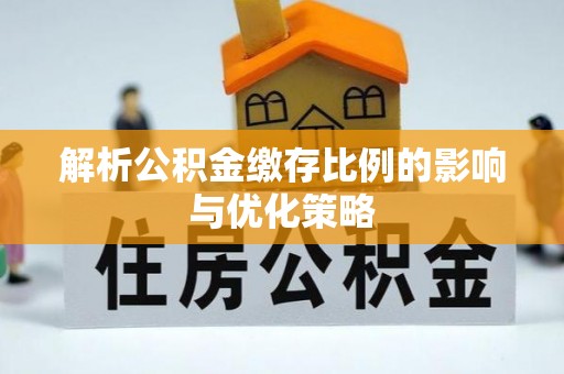 梧州解析公积金缴存比例的影响与优化策略