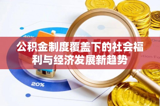 梧州公积金制度覆盖下的社会福利与经济发展新趋势