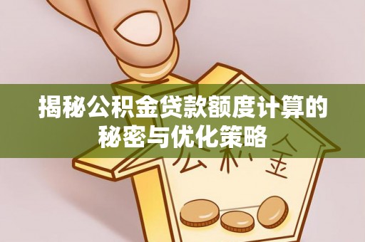 梧州揭秘公积金贷款额度计算的秘密与优化策略