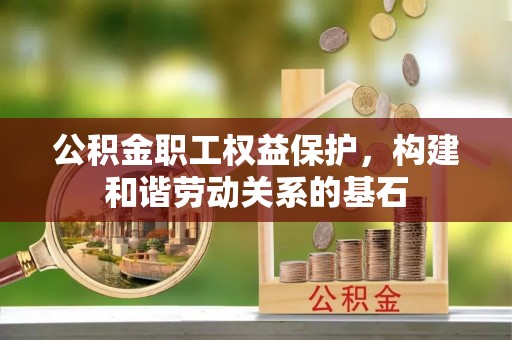 梧州公积金职工权益保护，构建和谐劳动关系的基石