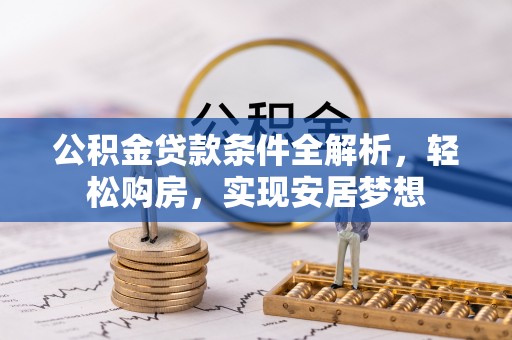 梧州公积金贷款条件全解析，轻松购房，实现安居梦想