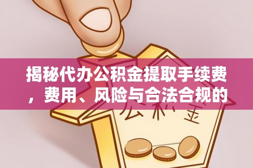 梧州揭秘代办公积金提取手续费，费用、风险与合法合规的全解析