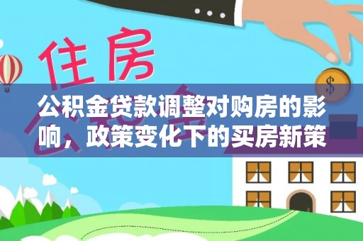 梧州公积金贷款调整对购房的影响，政策变化下的买房新策略