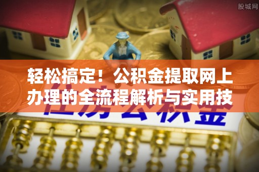 梧州轻松搞定！公积金提取网上办理的全流程解析与实用技巧