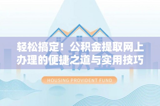 梧州轻松搞定！公积金提取网上办理的便捷之道与实用技巧