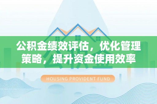 梧州公积金绩效评估，优化管理策略，提升资金使用效率