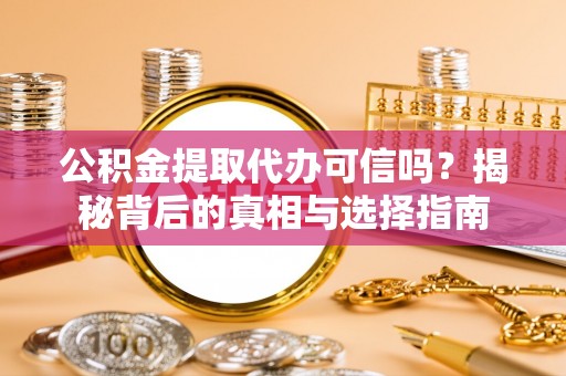 梧州公积金提取代办可信吗？揭秘背后的真相与选择指南