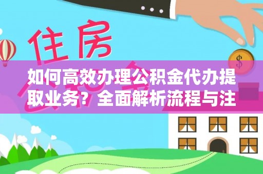 梧州如何高效办理公积金代办提取业务？全面解析流程与注意事项