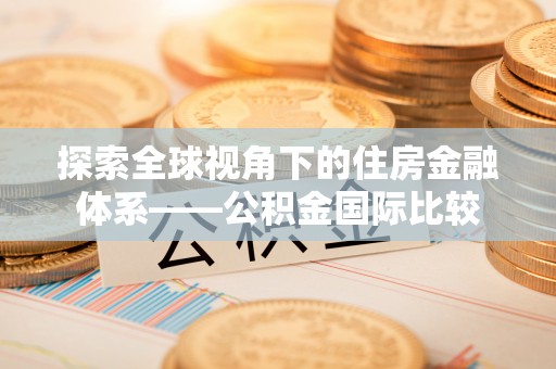 梧州探索全球视角下的住房金融体系——公积金国际比较