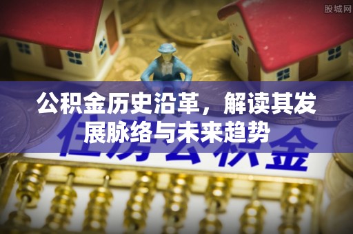 梧州公积金历史沿革，解读其发展脉络与未来趋势