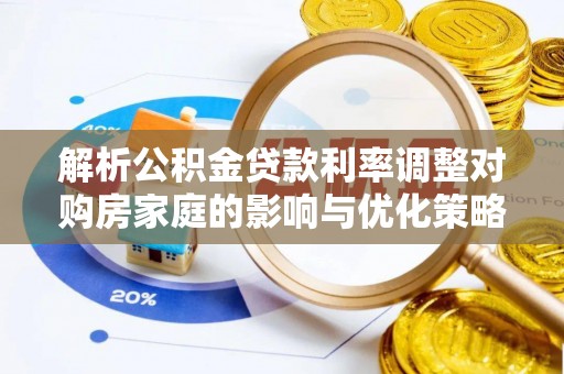梧州解析公积金贷款利率调整对购房家庭的影响与优化策略