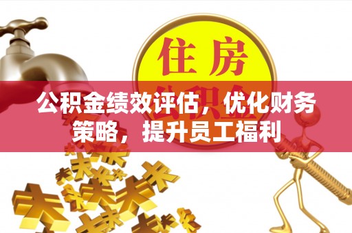 梧州公积金绩效评估，优化财务策略，提升员工福利