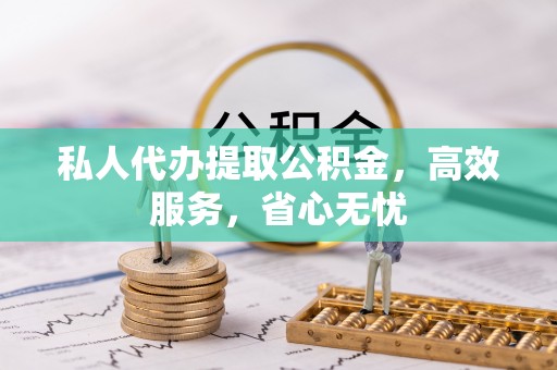 梧州私人代办提取公积金，高效服务，省心无忧