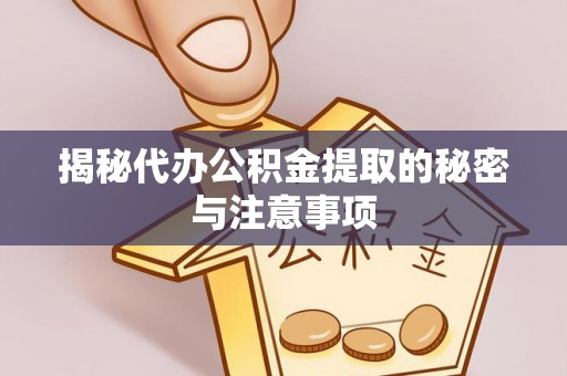 梧州揭秘代办公积金提取的秘密与注意事项