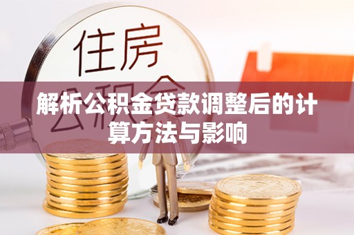 梧州解析公积金贷款调整后的计算方法与影响