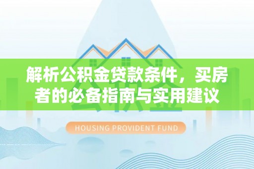 梧州解析公积金贷款条件，买房者的必备指南与实用建议