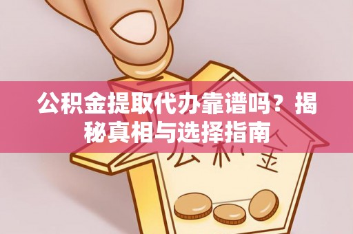 梧州公积金提取代办靠谱吗？揭秘真相与选择指南