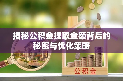 梧州揭秘公积金提取金额背后的秘密与优化策略