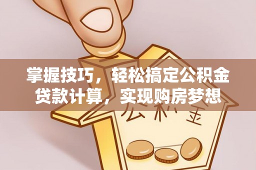 梧州掌握技巧，轻松搞定公积金贷款计算，实现购房梦想