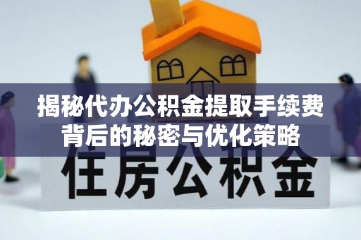 梧州揭秘代办公积金提取手续费背后的秘密与优化策略