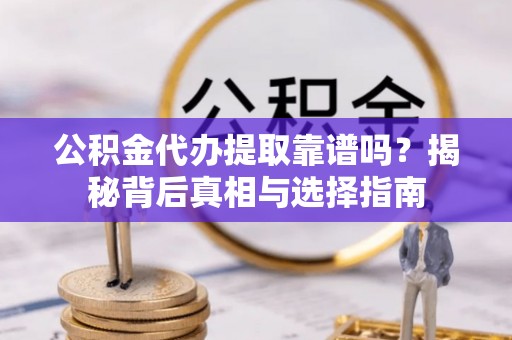 梧州公积金代办提取靠谱吗？揭秘背后真相与选择指南
