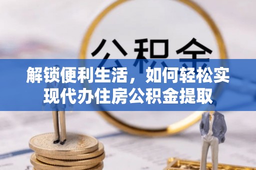梧州解锁便利生活，如何轻松实现代办住房公积金提取