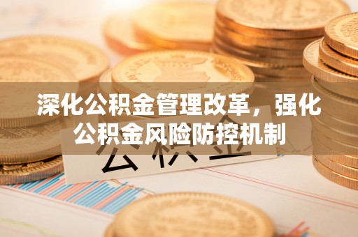 梧州深化公积金管理改革，强化公积金风险防控机制