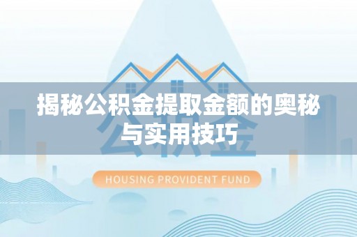 梧州揭秘公积金提取金额的奥秘与实用技巧