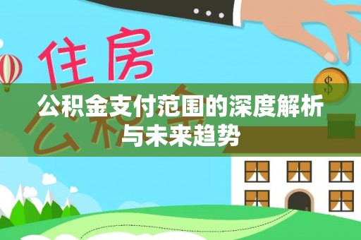 梧州公积金支付范围的深度解析与未来趋势