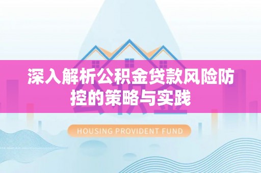 梧州深入解析公积金贷款风险防控的策略与实践