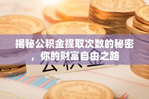 梧州揭秘公积金提取次数的秘密，你的财富自由之路