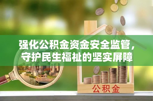 梧州强化公积金资金安全监管，守护民生福祉的坚实屏障