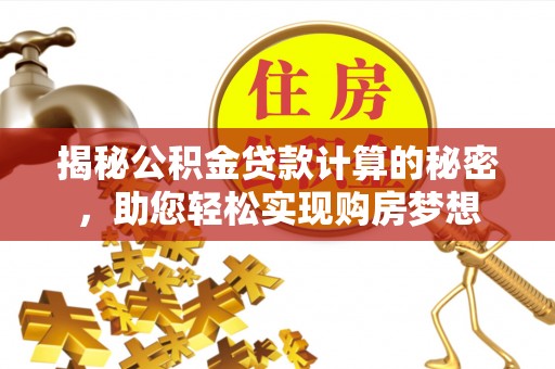 梧州揭秘公积金贷款计算的秘密，助您轻松实现购房梦想