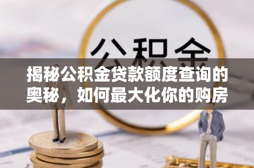 梧州揭秘公积金贷款额度查询的奥秘，如何最大化你的购房资金