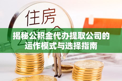 梧州揭秘公积金代办提取公司的运作模式与选择指南