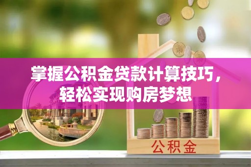 梧州掌握公积金贷款计算技巧，轻松实现购房梦想