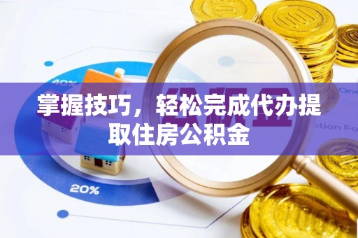 梧州掌握技巧，轻松完成代办提取住房公积金