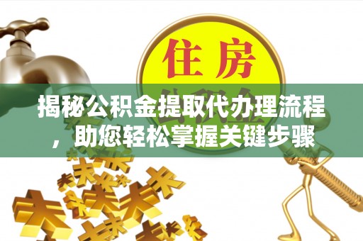 梧州揭秘公积金提取代办理流程，助您轻松掌握关键步骤