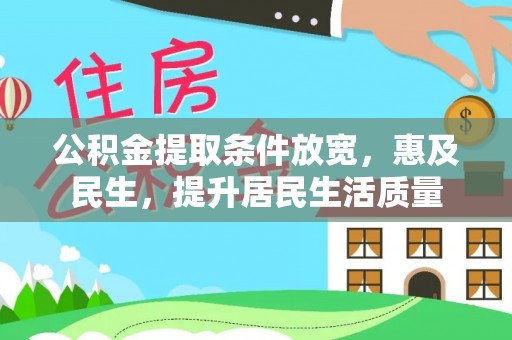 梧州公积金提取条件放宽，惠及民生，提升居民生活质量