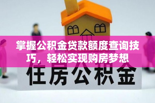 梧州掌握公积金贷款额度查询技巧，轻松实现购房梦想