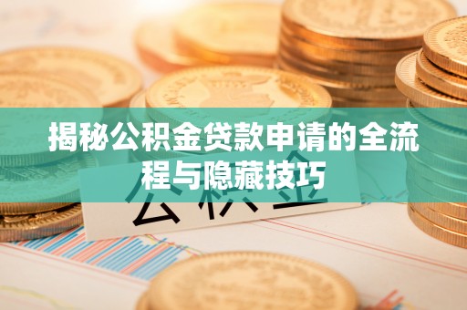 梧州揭秘公积金贷款申请的全流程与隐藏技巧