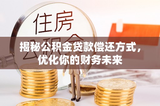 梧州揭秘公积金贷款偿还方式，优化你的财务未来