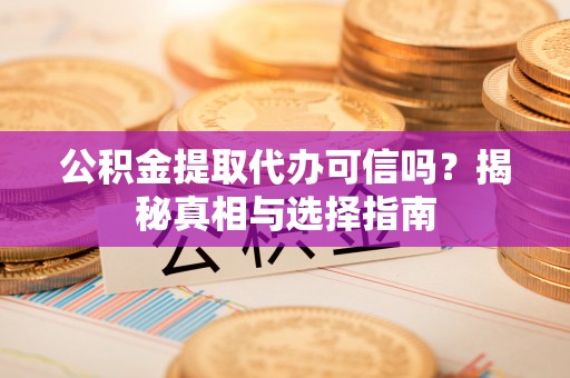 梧州公积金提取代办可信吗？揭秘真相与选择指南