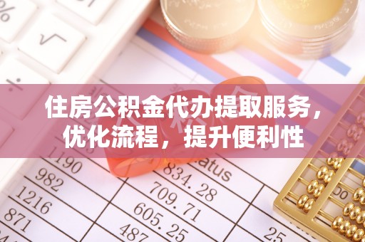 梧州住房公积金代办提取服务，优化流程，提升便利性